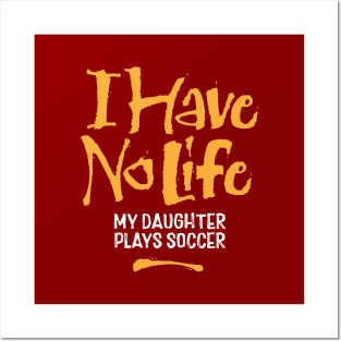 I Have No Life: My Daughter Plays Soccer - funny soccer Posters and Art